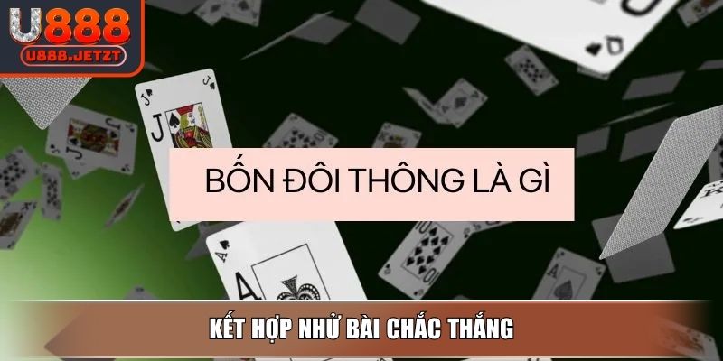 Bốn Đôi Thông Là Gì? Luật Chặt Và Cách Tận Dụng Sức Mạnh 4 Kết hợp nhử bài chắc thắng
