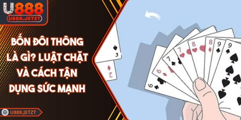 Bốn Đôi Thông Là Gì? Luật Chặt Và Cách Tận Dụng Sức Mạnh 1 Bốn Đôi Thông Là Gì? Luật Chặt Và Cách Tận Dụng Sức Mạnh