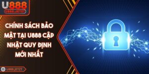 Chính Sách Bảo Mật Tại U888 Cập Nhật Quy Định Mới Nhất