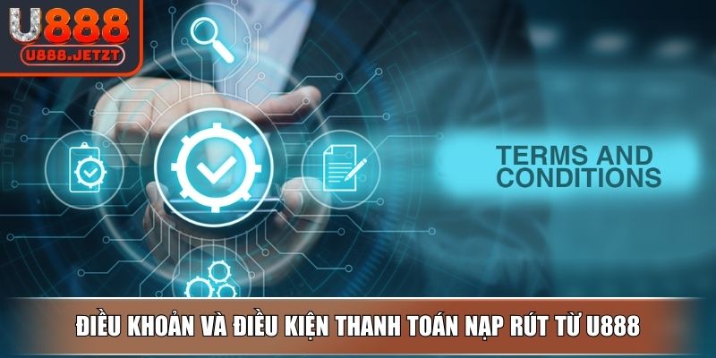 Điều Khoản Và Điều Kiện U888 - Quy Định Nâng Cao Trải Nghiệm 3 Điều khoản và điều kiện thanh toán nạp rút từ U888