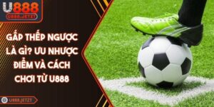 Gấp Thếp Ngược Là Gì? Ưu Nhược Điểm Và Cách Chơi Từ U888