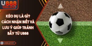 Kèo Dụ Là Gì? Cách Nhận Biết Và Lưu Ý Giúp Tránh Bẫy Từ U888
