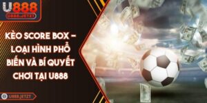 Kèo Score Box - Loại Hình Phổ Biến Và Bí Quyết Chơi Tại U888