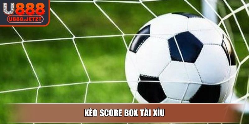 Kèo Score Box - Loại Hình Phổ Biến Và Bí Quyết Chơi Tại U888 3 Kèo score box tài xỉu