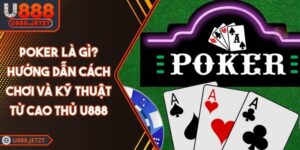 Poker Là Gì? Hướng Dẫn Cách Chơi Và Kỹ Thuật Từ Cao Thủ U888