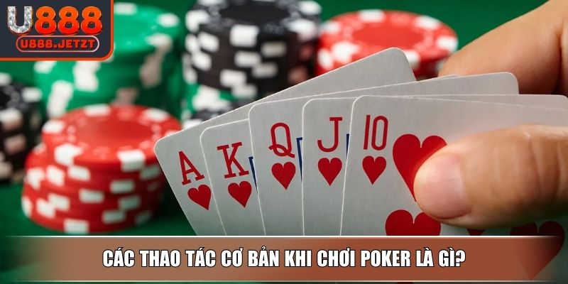 Poker Là Gì? Hướng Dẫn Cách Chơi Và Kỹ Thuật Từ Cao Thủ U888 3 Các thao tác cơ bản khi chơi Poker là gì?