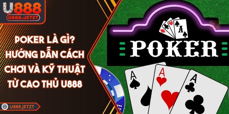Poker Là Gì? Hướng Dẫn Cách Chơi Và Kỹ Thuật Từ Cao Thủ U888 1 Poker Là Gì? Hướng Dẫn Cách Chơi Và Kỹ Thuật Từ Cao Thủ U888