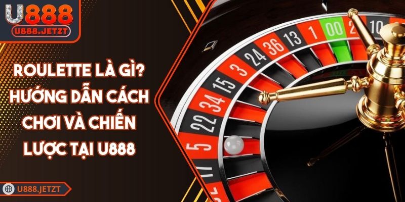 Roulette Là Gì? Hướng Dẫn Cách Chơi Và Chiến Lược Tại U888