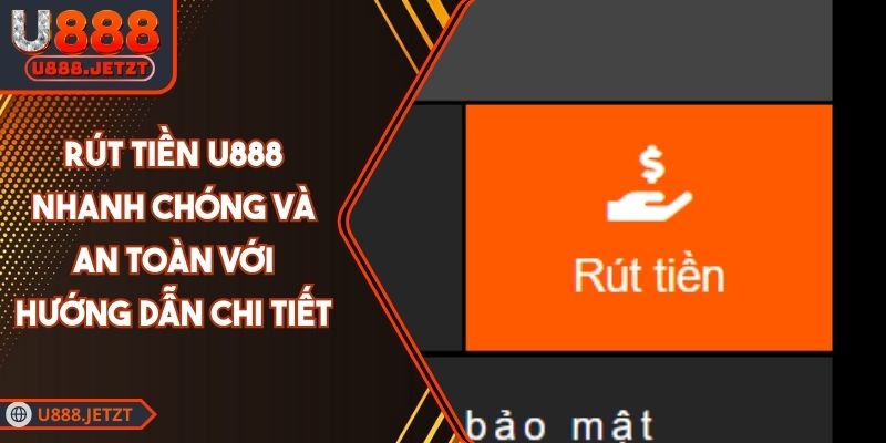 Rút Tiền U888 Nhanh Chóng Và An Toàn Với Hướng Dẫn Chi Tiết 1 Rút Tiền U888 Nhanh Chóng Và An Toàn Với Hướng Dẫn Chi Tiết