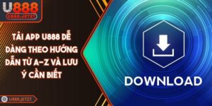Tải App U888 Dễ Dàng Theo Hướng Dẫn Từ A-Z Và Lưu Ý Cần Biết