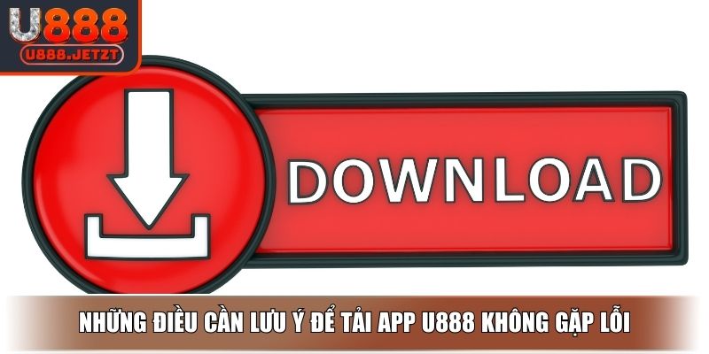 Tải App U888 Dễ Dàng Theo Hướng Dẫn Từ A-Z Và Lưu Ý Cần Biết 4 Những điều cần lưu ý để tải app U888 không gặp lỗi