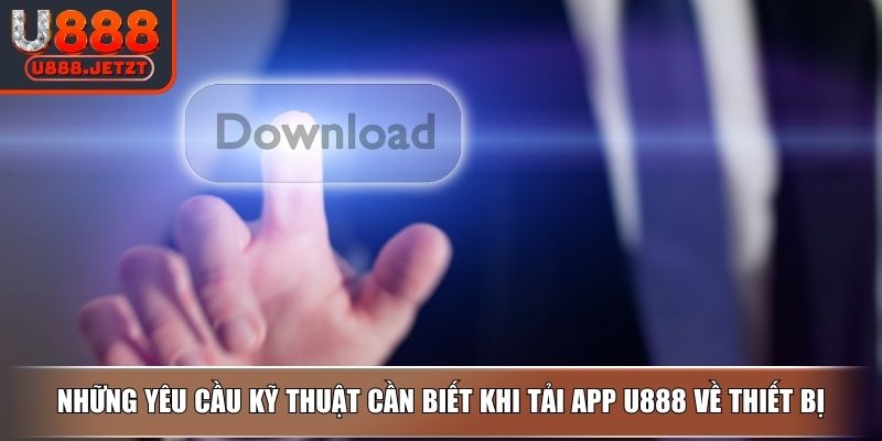 Tải App U888 Dễ Dàng Theo Hướng Dẫn Từ A-Z Và Lưu Ý Cần Biết 2 Những yêu cầu kỹ thuật cần biết khi tải app U888 về thiết bị
