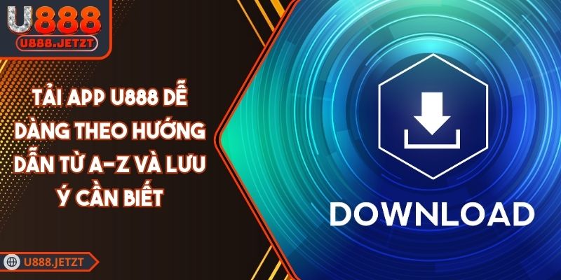 Tải App U888 Dễ Dàng Theo Hướng Dẫn Từ A-Z Và Lưu Ý Cần Biết 1 Tải App U888 Dễ Dàng Theo Hướng Dẫn Từ A-Z Và Lưu Ý Cần Biết