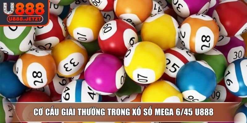 Xổ Số Mega 6/45 U888 - Cách Chơi Đơn Giản & Bí Quyết Bất Bại 3 Cơ cấu giải thưởng trong Xổ Số Mega 6/45 U888