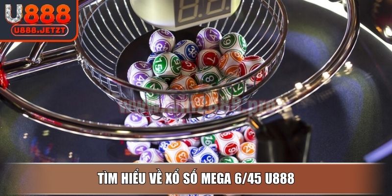 Xổ Số Mega 6/45 U888 - Cách Chơi Đơn Giản & Bí Quyết Bất Bại 2 Tìm hiểu về Xổ Số Mega 6/45 U888