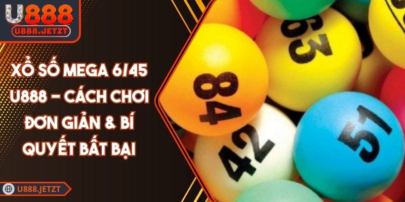Xổ Số Mega 6/45 U888 - Cách Chơi Đơn Giản & Bí Quyết Bất Bại 1 Xổ Số Mega 6/45 U888 - Cách Chơi Đơn Giản & Bí Quyết Bất Bại
