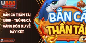 Bắn Cá Thần Tài U888 – Trúng Cá Vàng Đón Xu Về Đầy Két
