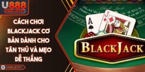 Cách Chơi Blackjack Cơ Bản Dành Cho Tân Thủ Và Mẹo Dễ Thắng
