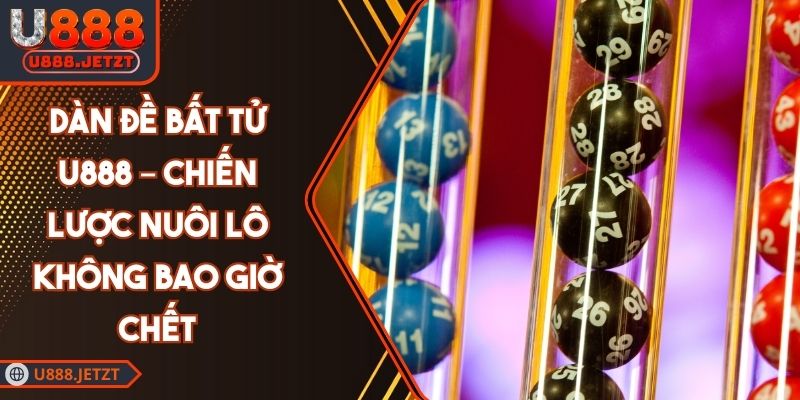 Dàn Đề Bất Tử U888 – Chiến Lược Nuôi Lô Không Bao Giờ Chết