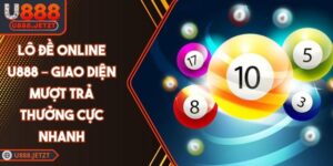 Lô Đề Online U888 – Giao Diện Mượt Trả Thưởng Cực Nhanh
