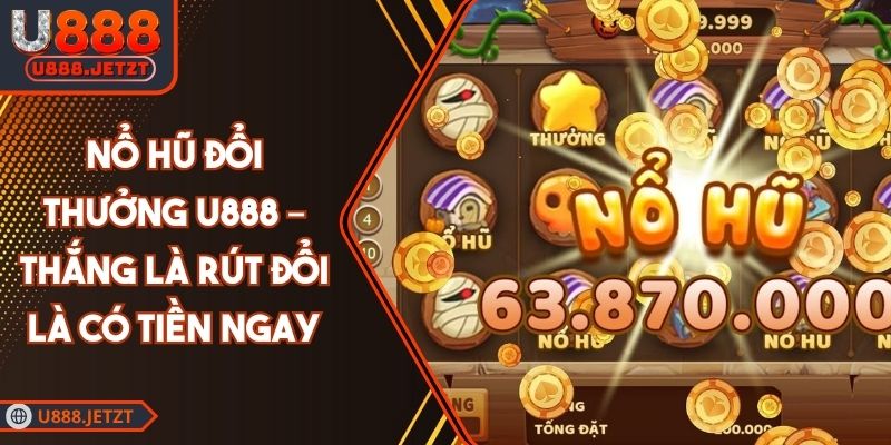 Nổ Hũ Đổi Thưởng U888 – Thắng Là Rút Đổi Là Có Tiền Ngay 1 Nổ Hũ Đổi Thưởng U888 – Thắng Là Rút Đổi Là Có Tiền Ngay