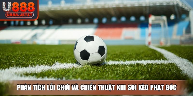 Soi Kèo Phạt Góc - Bật Mí Những Mẹo Soi Chuẩn Xác Nhất 3 Phân tích lối chơi và chiến thuật khi soi kèo phạt góc