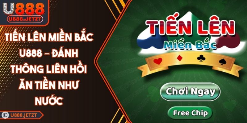 Tiến Lên Miền Bắc U888 – Đánh Thông Liên Hồi Ăn Tiền Như Nước